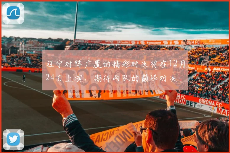 辽宁对阵广厦的精彩对决将在12月24日上演，期待两队的巅峰对决