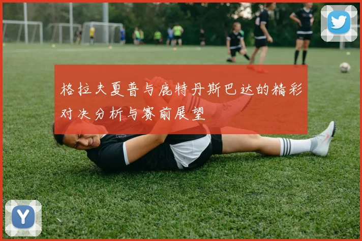 格拉夫夏普与鹿特丹斯巴达的精彩对决分析与赛前展望