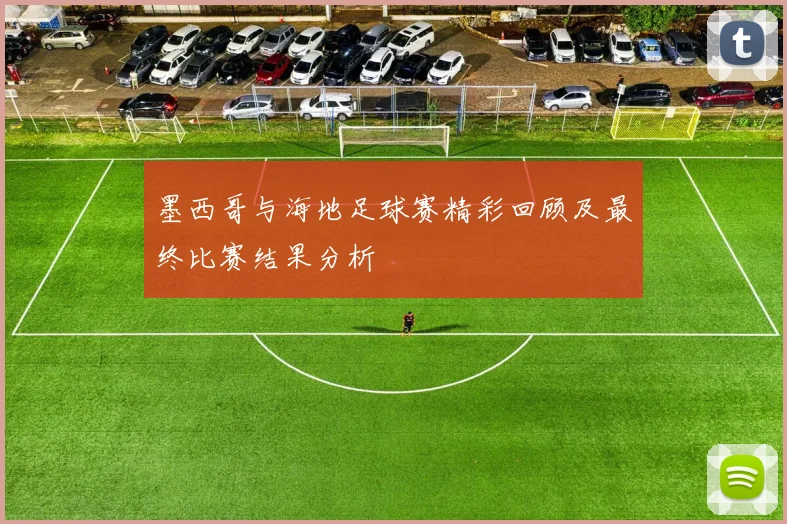 墨西哥与海地足球赛精彩回顾及最终比赛结果分析