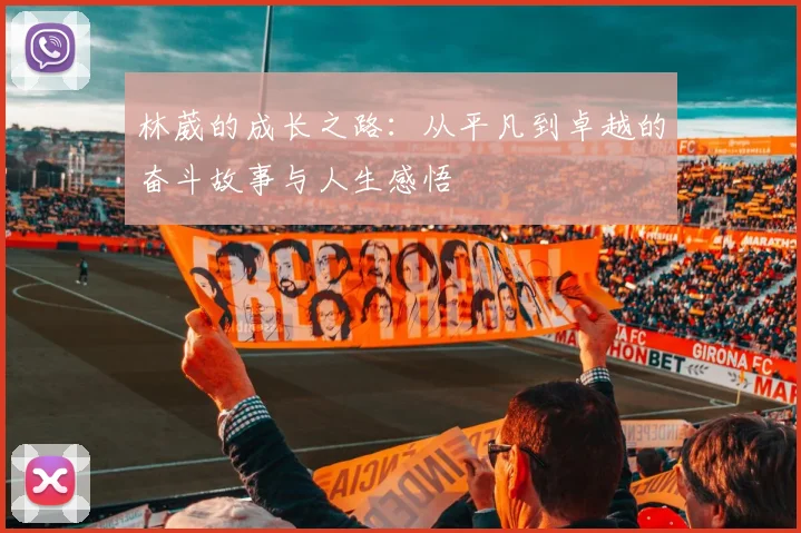 林葳的成长之路：从平凡到卓越的奋斗故事与人生感悟