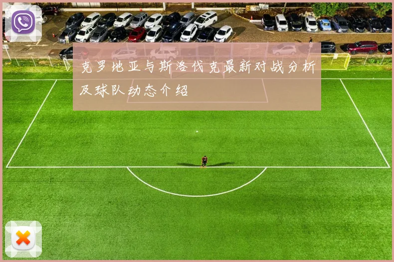 克罗地亚与斯洛伐克最新对战分析及球队动态介绍