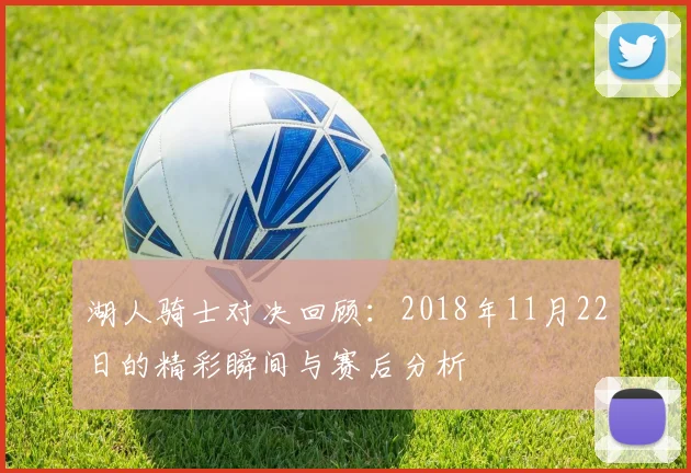湖人骑士对决回顾：2018年11月22日的精彩瞬间与赛后分析