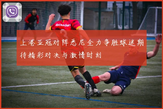 上港亚冠对阵悉尼全力争胜球迷期待精彩对决与激情时刻