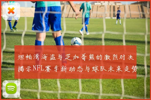 坦帕湾海盗与芝加哥熊的激烈对决揭示NFL赛季新动态与球队未来走势
