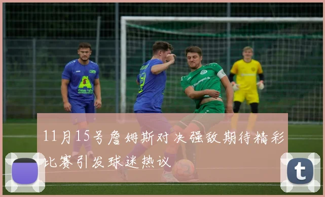 11月15号詹姆斯对决强敌期待精彩比赛引发球迷热议