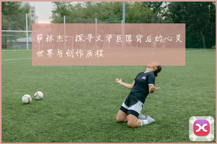 萨林杰：探寻文学巨匠背后的心灵世界与创作历程