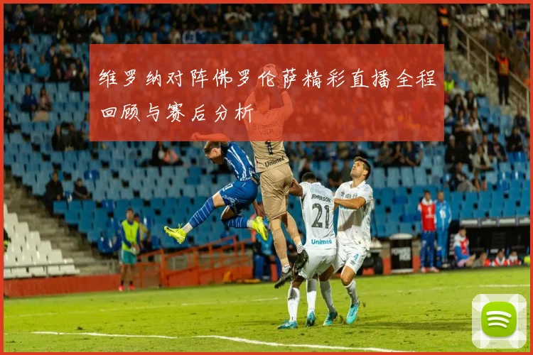 维罗纳对阵佛罗伦萨精彩直播全程回顾与赛后分析