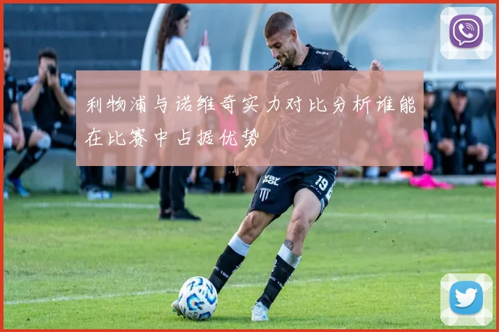 利物浦与诺维奇实力对比分析谁能在比赛中占据优势