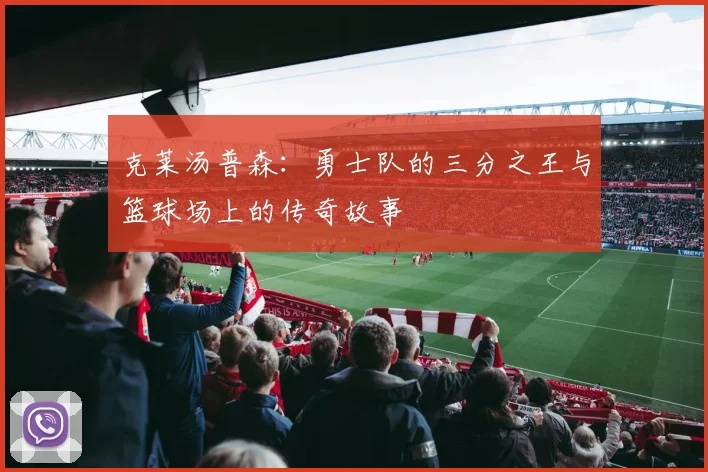 克莱汤普森：勇士队的三分之王与篮球场上的传奇故事