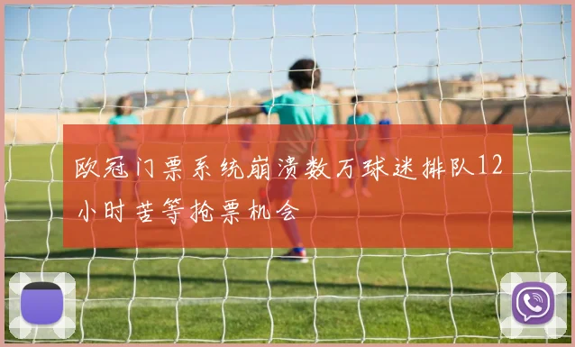 欧冠门票系统崩溃数万球迷排队12小时苦等抢票机会