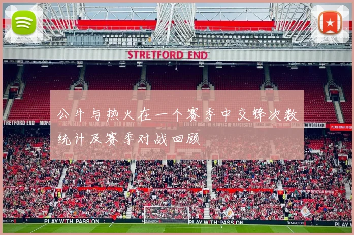 公牛与热火在一个赛季中交锋次数统计及赛季对战回顾