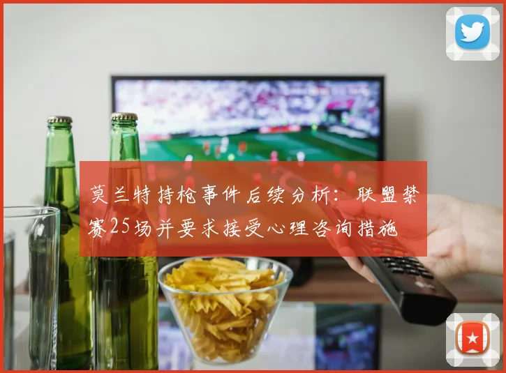 莫兰特持枪事件后续分析：联盟禁赛25场并要求接受心理咨询措施