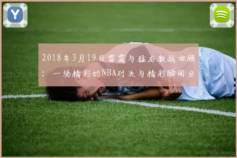 2018年3月19日雷霆与猛龙激战回顾：一场精彩的NBA对决与精彩瞬间分析