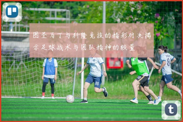 图圣马丁与科隆竞技的精彩对决揭示足球战术与团队精神的较量
