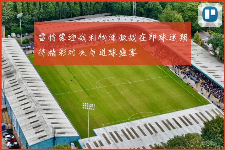雷特蒙迎战利物浦激战在即球迷期待精彩对决与进球盛宴
