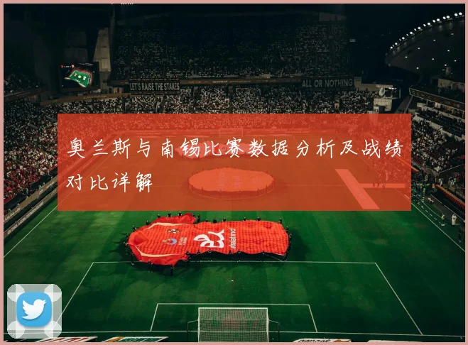 奥兰斯与南锡比赛数据分析及战绩对比详解