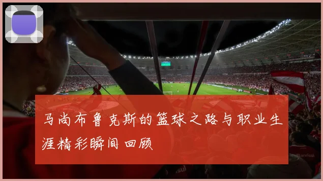 马尚布鲁克斯的篮球之路与职业生涯精彩瞬间回顾
