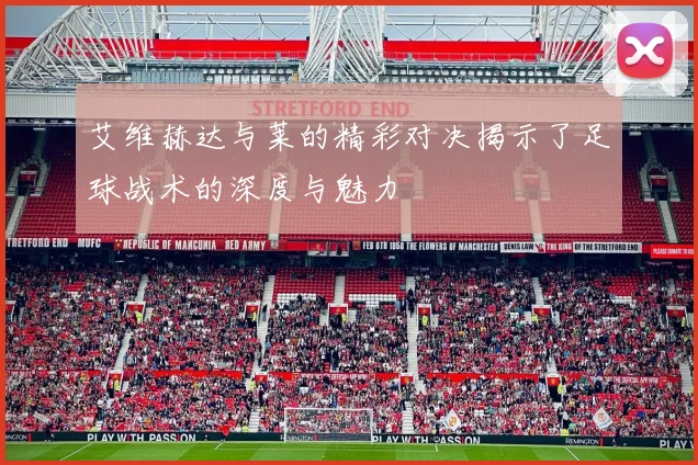 艾维赫达与莱的精彩对决揭示了足球战术的深度与魅力