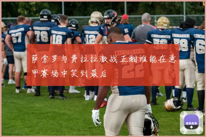 萨索罗与费拉拉激战正酣谁能在意甲赛场中笑到最后