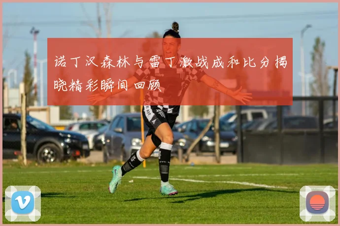 诺丁汉森林与雷丁激战成和比分揭晓精彩瞬间回顾