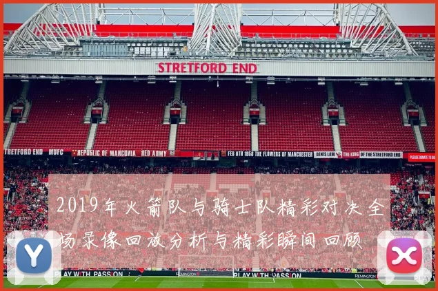 2019年火箭队与骑士队精彩对决全场录像回放分析与精彩瞬间回顾