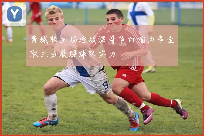 费城联主场迎战温哥华白帽力争全取三分展现球队实力