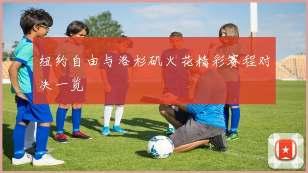 纽约自由与洛杉矶火花精彩赛程对决一览