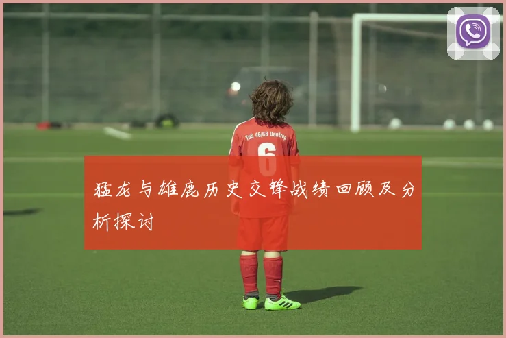 猛龙与雄鹿历史交锋战绩回顾及分析探讨