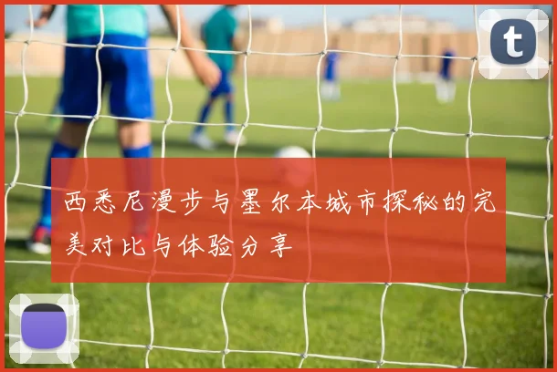 西悉尼漫步与墨尔本城市探秘的完美对比与体验分享