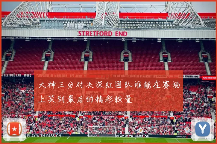 大神三分对决深红团队谁能在赛场上笑到最后的精彩较量