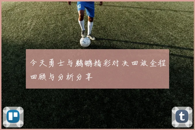 今天勇士与鹈鹕精彩对决回放全程回顾与分析分享