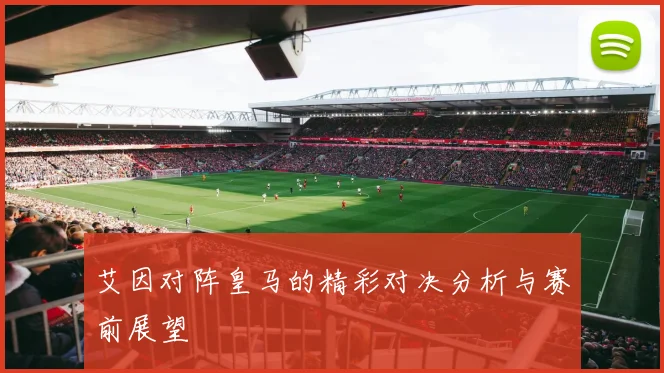 艾因对阵皇马的精彩对决分析与赛前展望