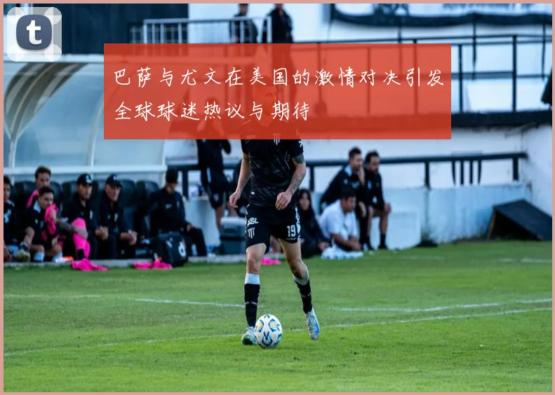 巴萨与尤文在美国的激情对决引发全球球迷热议与期待