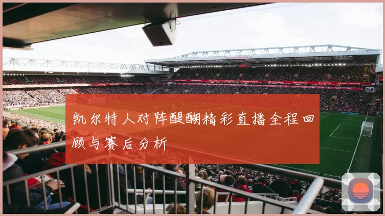 凯尔特人对阵醍醐精彩直播全程回顾与赛后分析