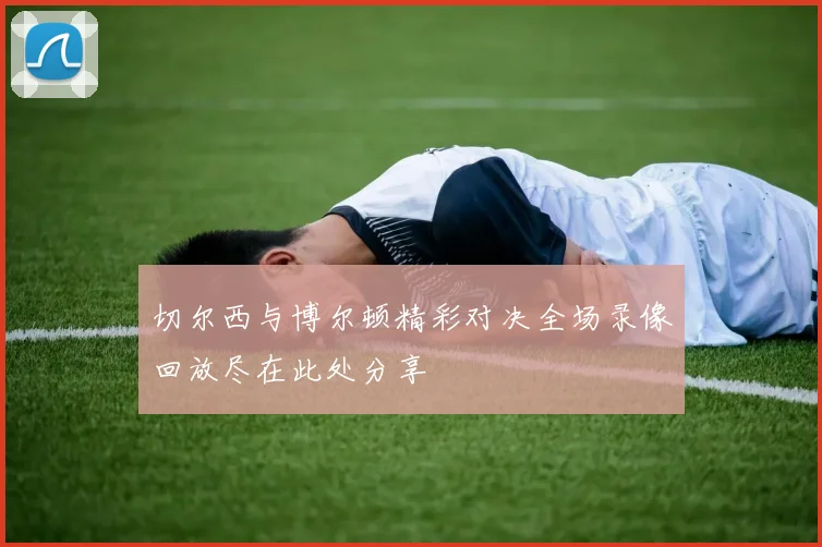 切尔西与博尔顿精彩对决全场录像回放尽在此处分享